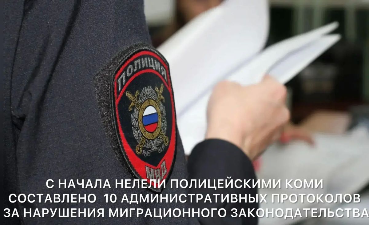 За прошедшую неделю сотрудниками органов внутренних дел Республики Коми в отношении иностранных граждан составлено 10 административных протоколов за нарушения миграционного законодательства Российской Федерации