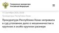 Прокуратура Республики Коми направила в суд уголовное дело о мошенничестве в крупном и особо крупном размере